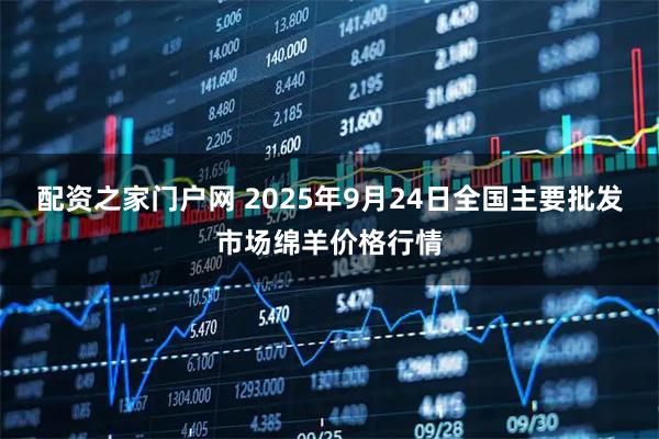 配资之家门户网 2025年9月24日全国主要批发市场绵羊价格行情