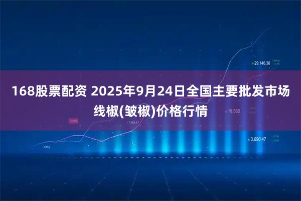 168股票配资 2025年9月24日全国主要批发市场线椒(皱椒)价格行情