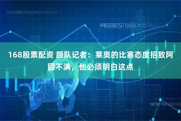 168股票配资 跟队记者：莱奥的比赛态度招致阿囧不满，他必须明白这点