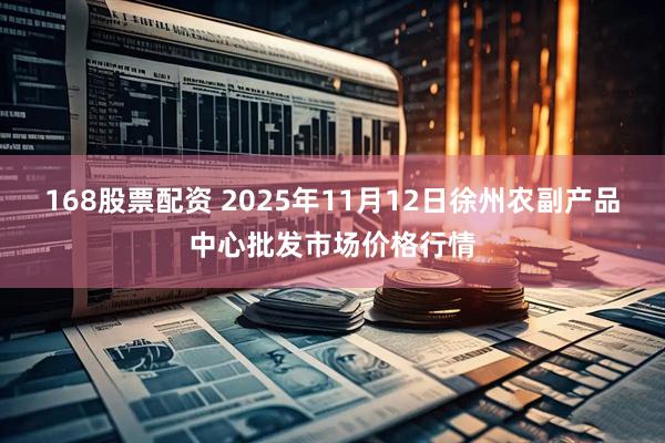 168股票配资 2025年11月12日徐州农副产品中心批发市场价格行情