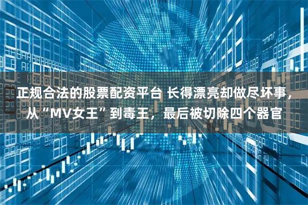 正规合法的股票配资平台 长得漂亮却做尽坏事，从“MV女王”到毒王，最后被切除四个器官