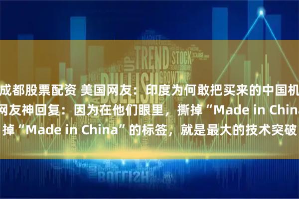成都股票配资 美国网友：印度为何敢把买来的中国机器狗说是自研？德国网友神回复：因为在他们眼里，撕掉“Made in China”的标签，就是最大的技术突破