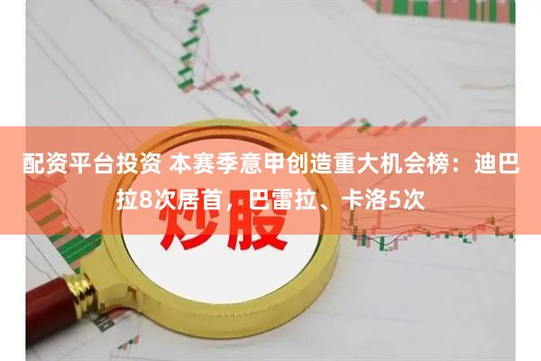 配资平台投资 本赛季意甲创造重大机会榜：迪巴拉8次居首，巴雷拉、卡洛5次